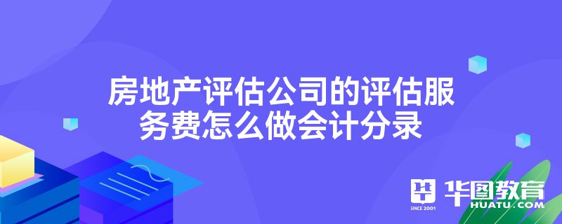房地产评估公司的评估服务费怎么做会计分录