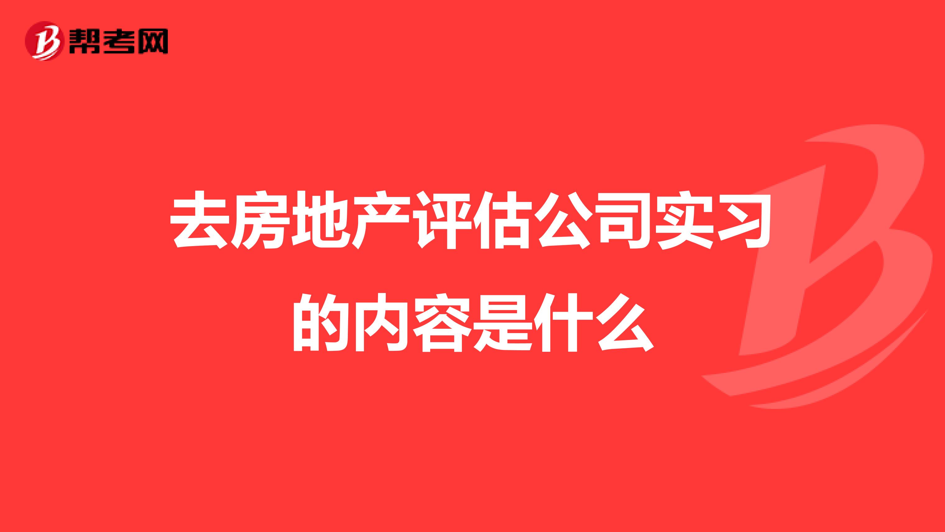 去房地产评估公司实习的内容是什么